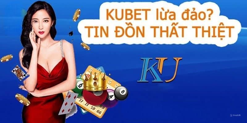 Giải đáp chi tiết tin đồn Kubet lừa đảo