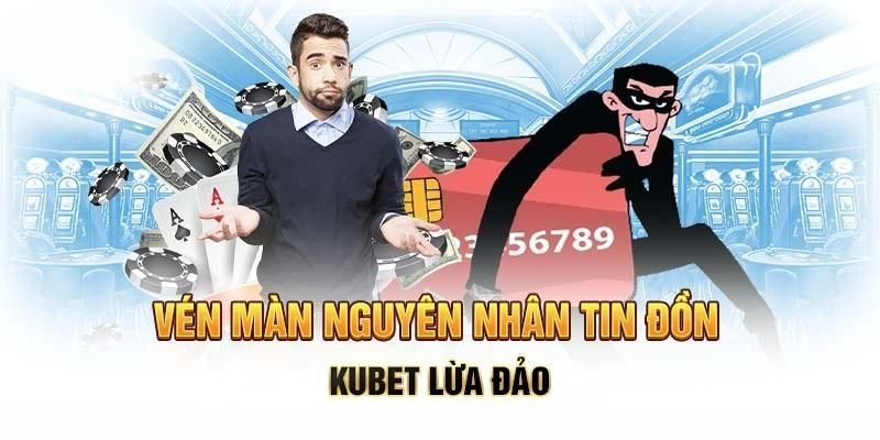 Kubet lừa đảo không? Nguyên nhân tạo nên tin đồn