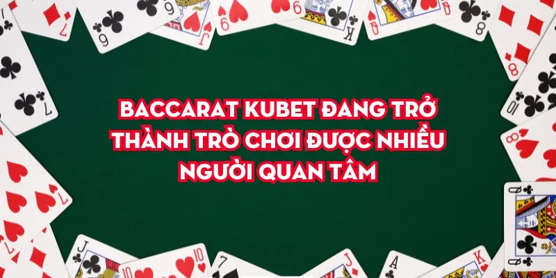 Baccarat Kubet đang trở thành trò chơi được nhiều người quan tâm