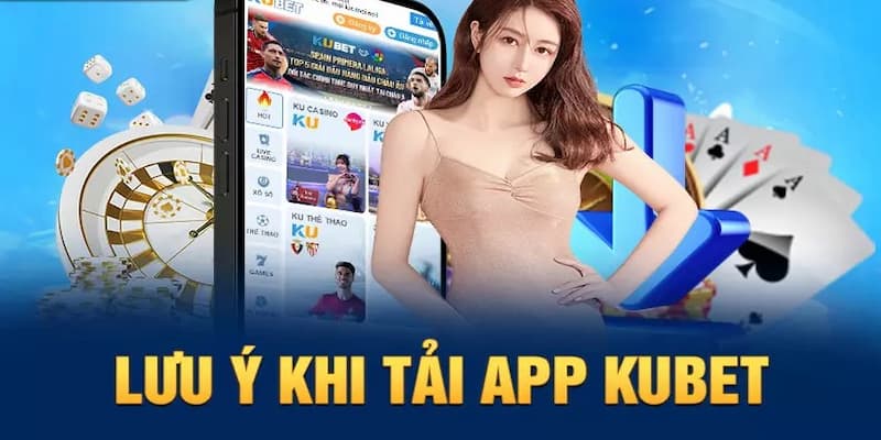 Một số điều cần chú ý khi tải app Kubet
